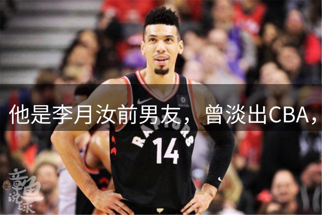 他是李月汝前男友，曾淡出CBA，如今靠打商业联赛和野球谋生