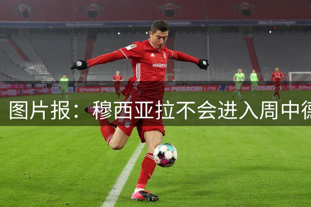 图片报：穆西亚拉不会进入周中德国杯名单，各方都不愿操之过急